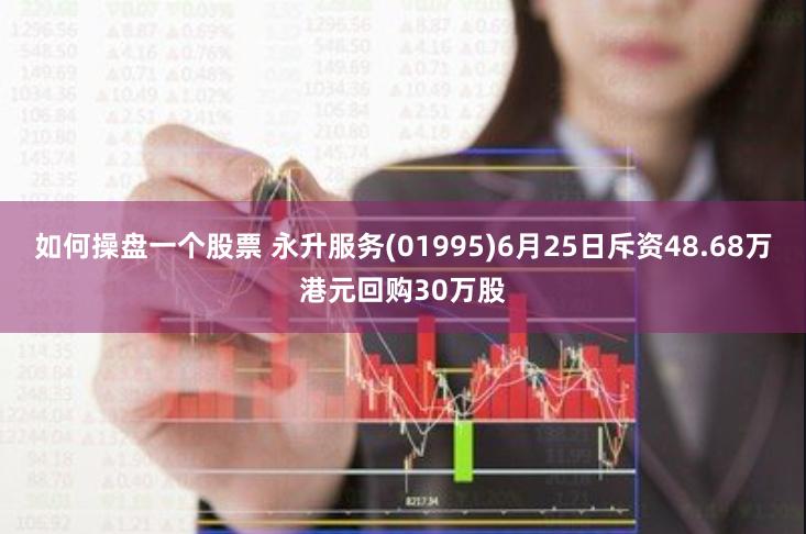 如何操盘一个股票 永升服务(01995)6月25日斥资48.68万港元回购30万股