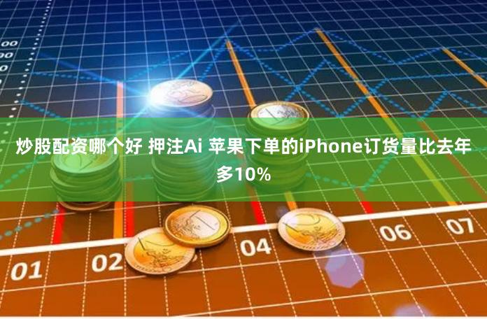 炒股配资哪个好 押注Ai 苹果下单的iPhone订货量比去年多10%