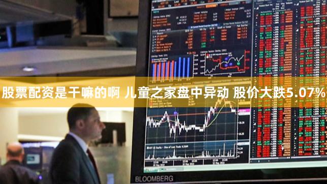 股票配资是干嘛的啊 儿童之家盘中异动 股价大跌5.07%