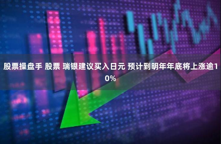 股票操盘手 股票 瑞银建议买入日元 预计到明年年底将上涨逾10%