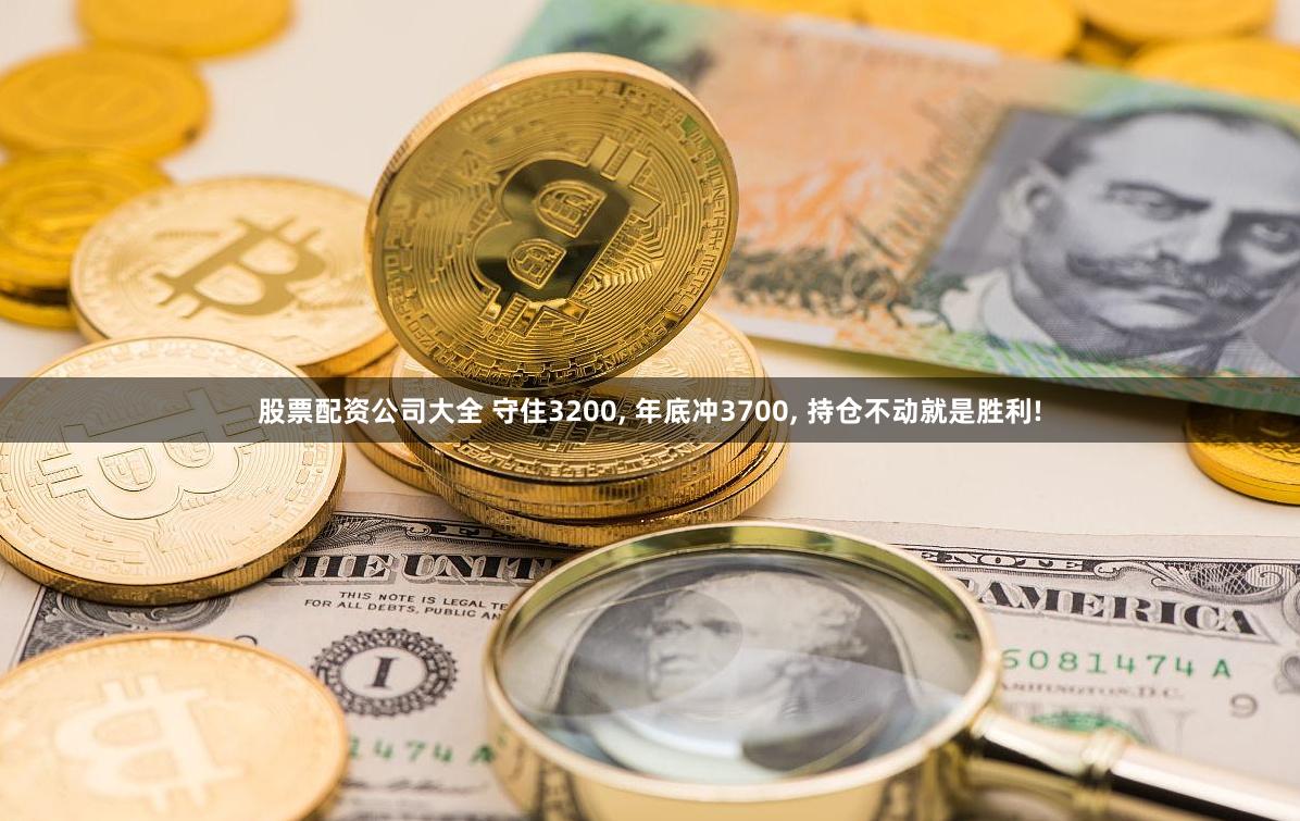 股票配资公司大全 守住3200, 年底冲3700, 持仓不动就是胜利!