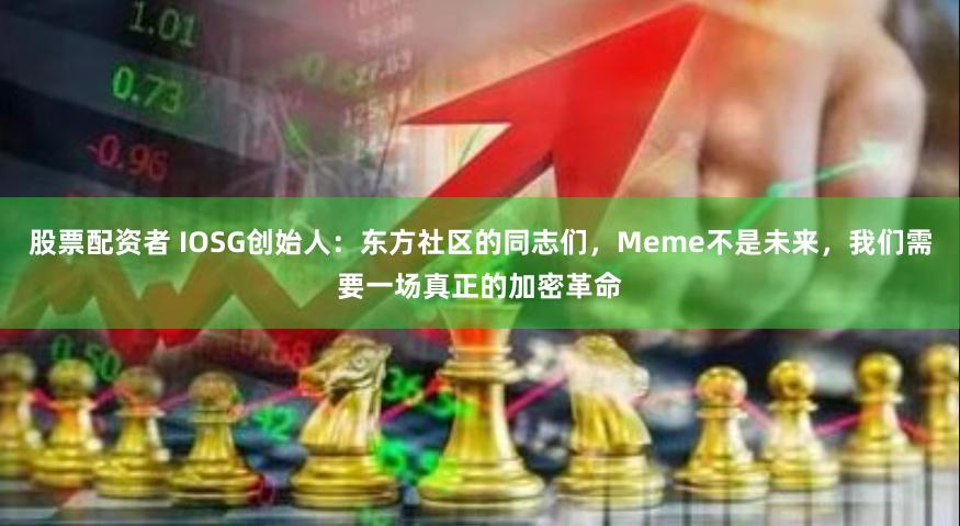 股票配资者 IOSG创始人：东方社区的同志们，Meme不是未来，我们需要一场真正的加密革命