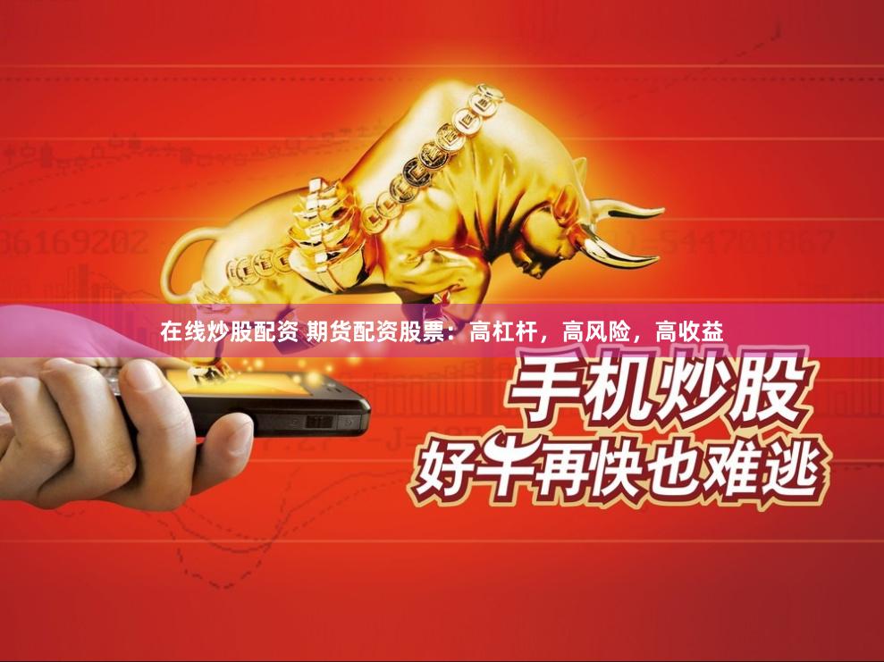 在线炒股配资 期货配资股票：高杠杆，高风险，高收益