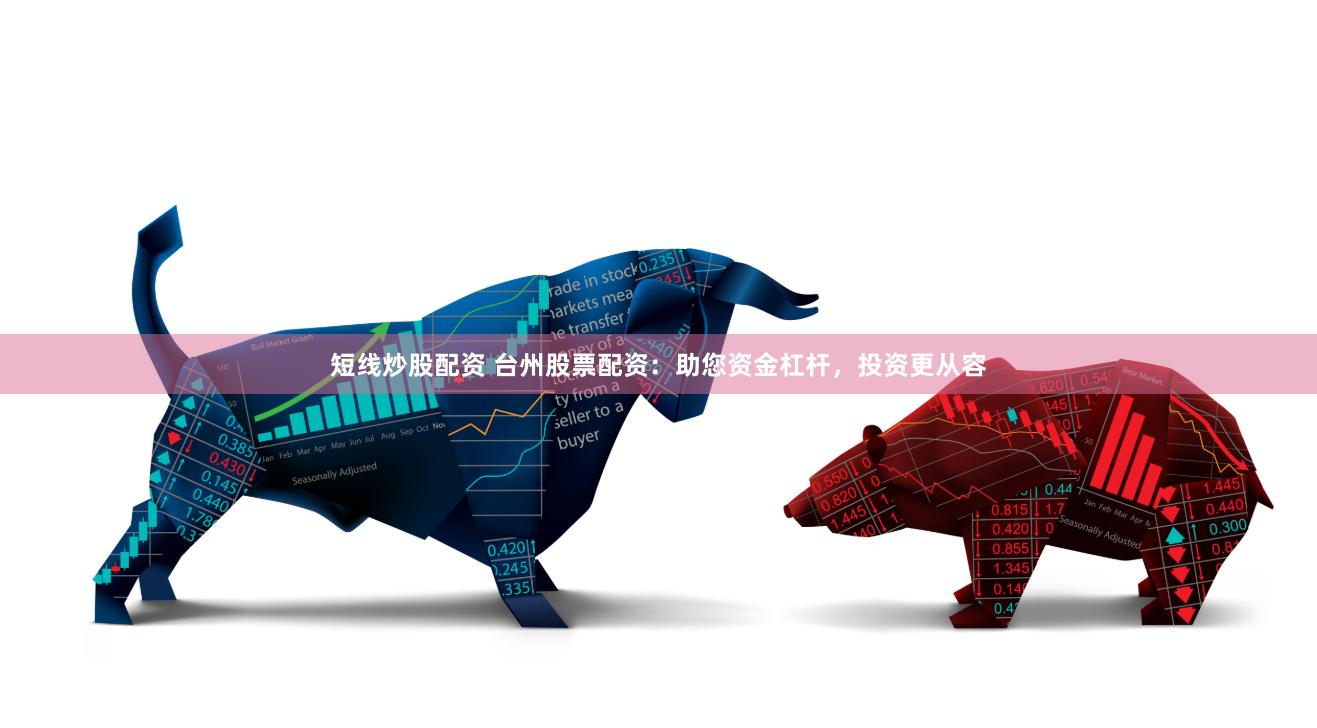 短线炒股配资 台州股票配资：助您资金杠杆，投资更从容