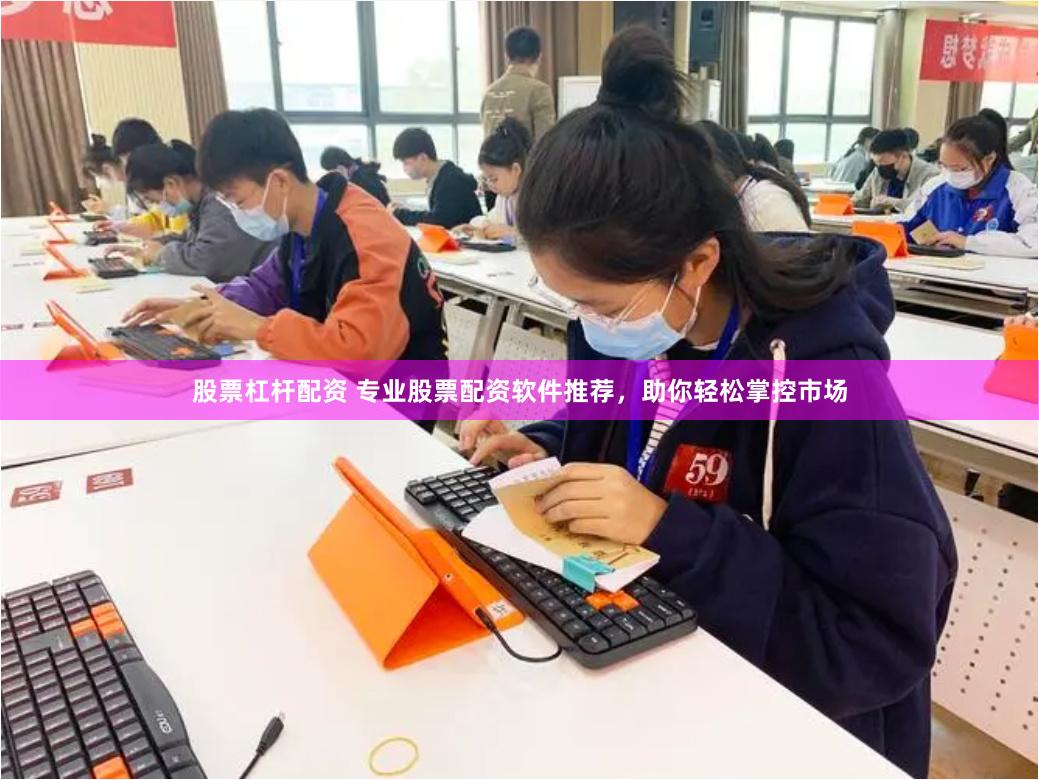 股票杠杆配资 专业股票配资软件推荐，助你轻松掌控市场