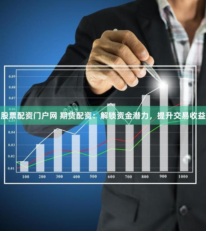 股票配资门户网 期货配资：解锁资金潜力，提升交易收益