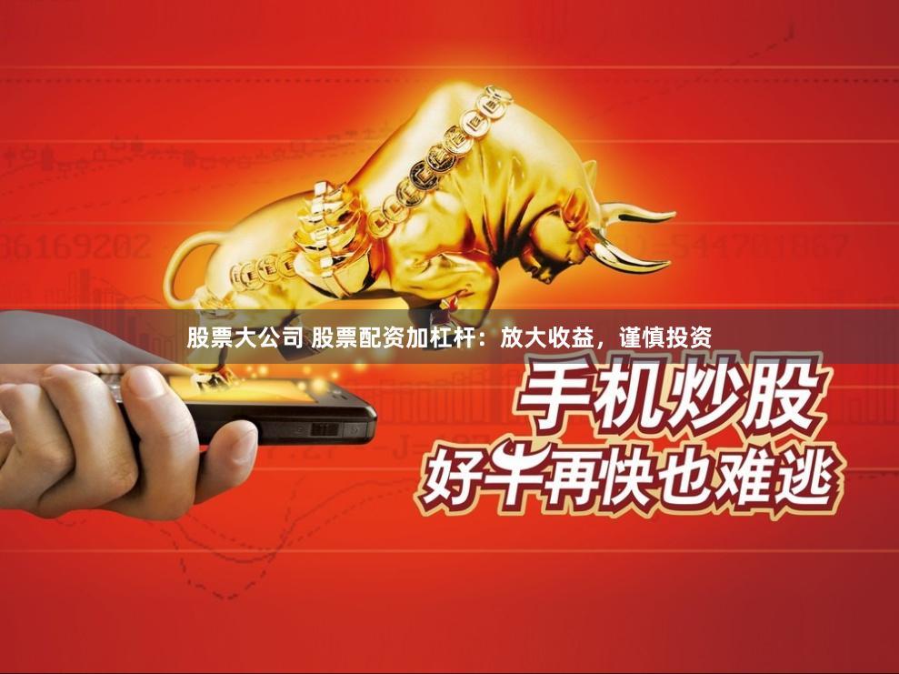 股票大公司 股票配资加杠杆：放大收益，谨慎投资