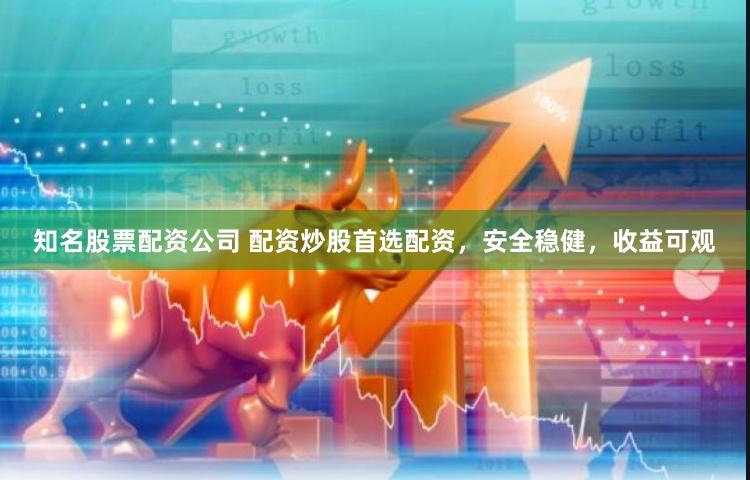 知名股票配资公司 配资炒股首选配资，安全稳健，收益可观