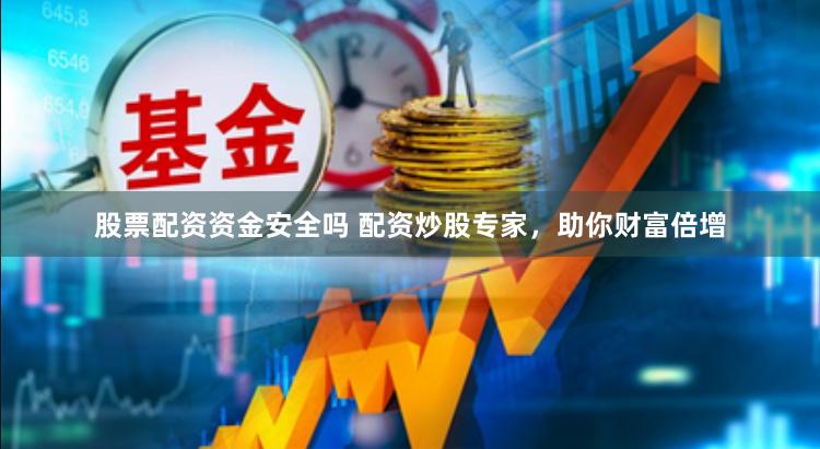 股票配资资金安全吗 配资炒股专家，助你财富倍增