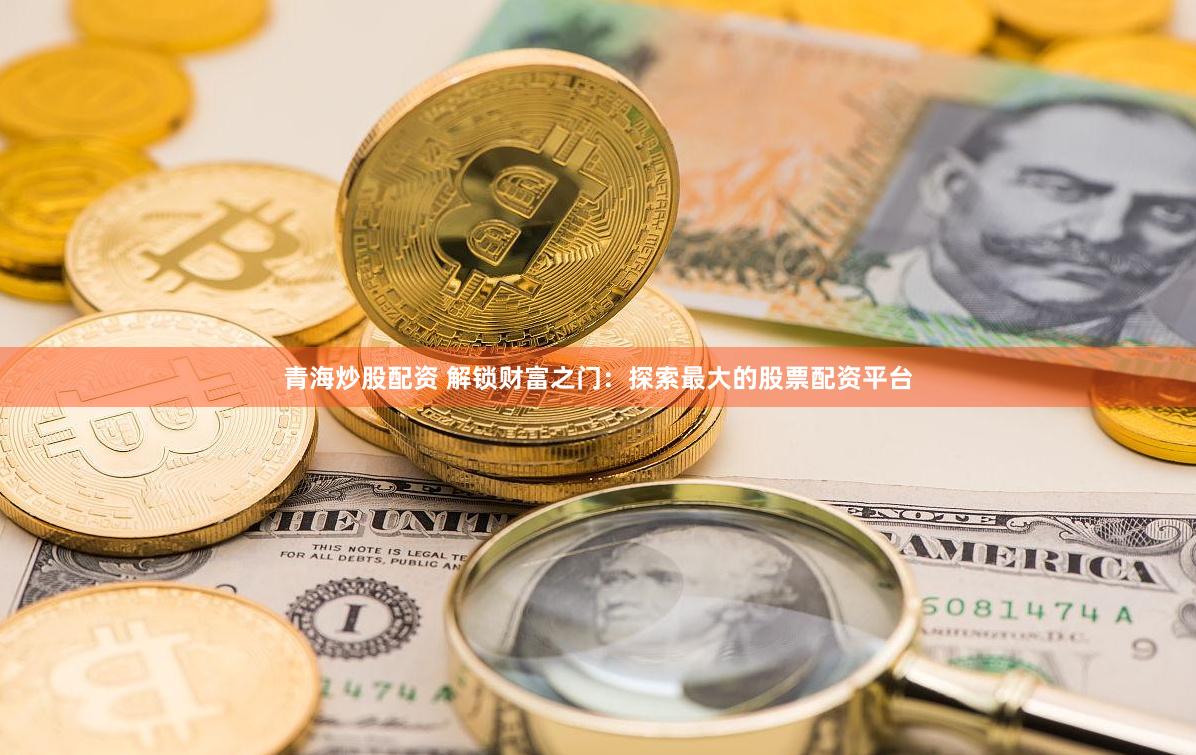 青海炒股配资 解锁财富之门：探索最大的股票配资平台