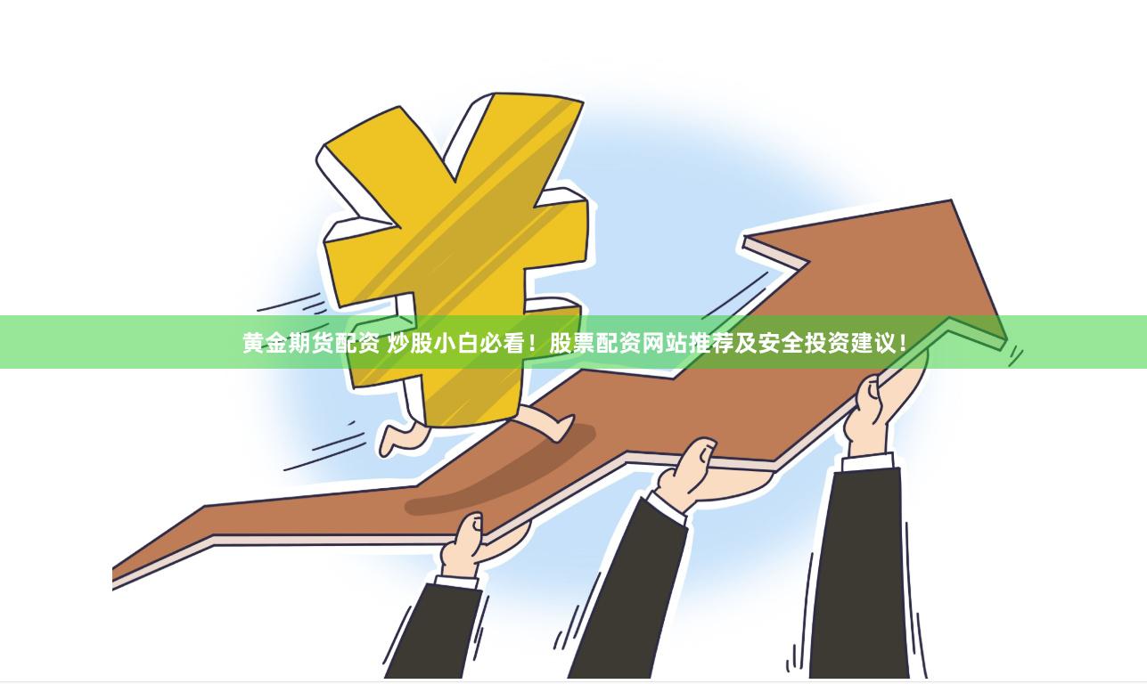 黄金期货配资 炒股小白必看！股票配资网站推荐及安全投资建议！