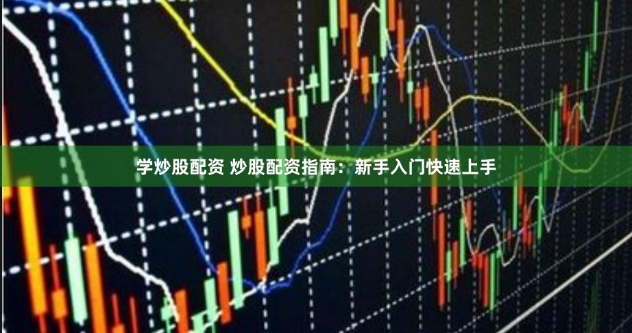 学炒股配资 炒股配资指南：新手入门快速上手