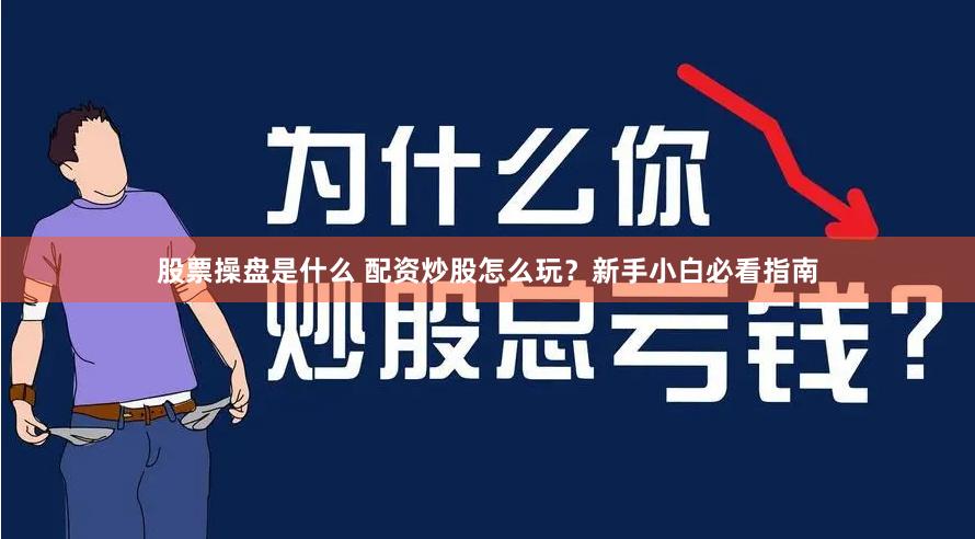 股票操盘是什么 配资炒股怎么玩？新手小白必看指南
