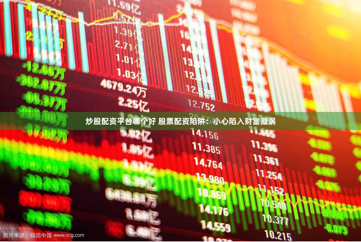炒股配资平台哪个好 股票配资陷阱：小心陷入财富漩涡