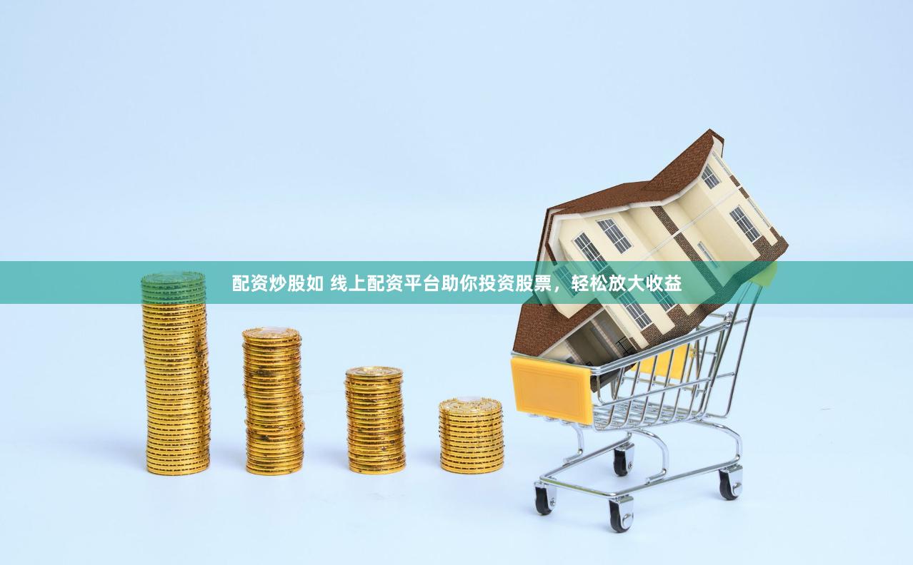 配资炒股如 线上配资平台助你投资股票，轻松放大收益