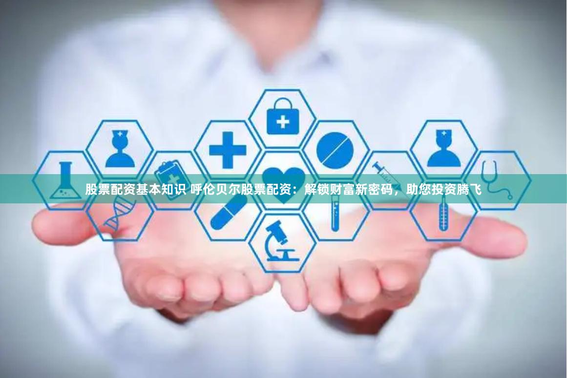 股票配资基本知识 呼伦贝尔股票配资：解锁财富新密码，助您投资腾飞