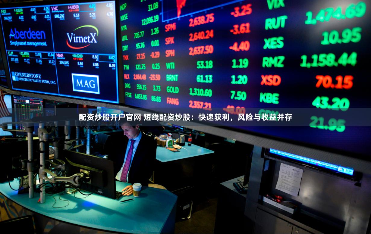 配资炒股开户官网 短线配资炒股：快速获利，风险与收益并存