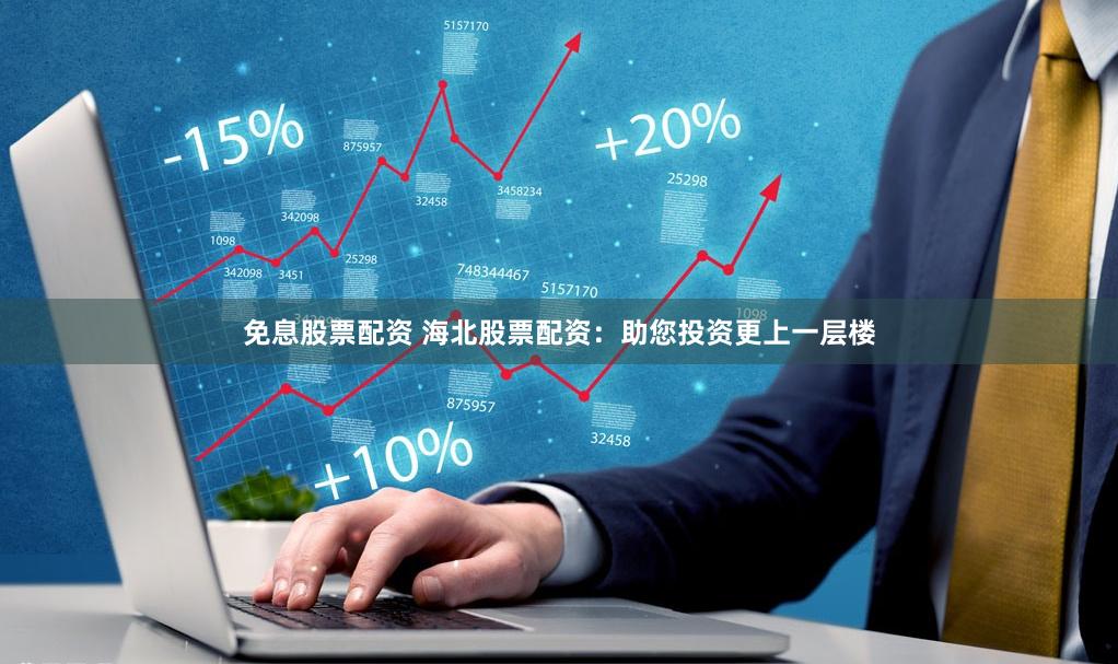 免息股票配资 海北股票配资：助您投资更上一层楼