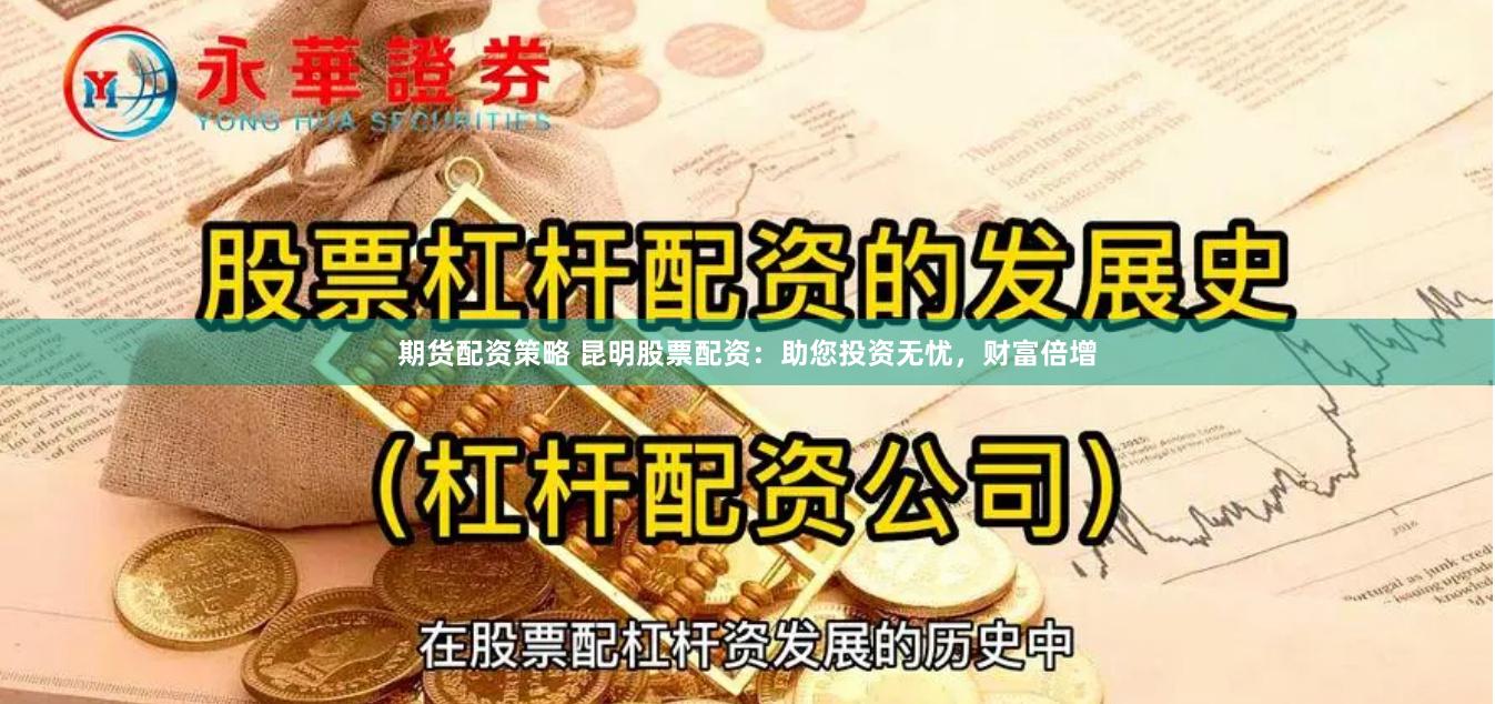期货配资策略 昆明股票配资：助您投资无忧，财富倍增