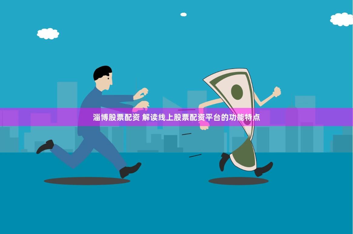 淄博股票配资 解读线上股票配资平台的功能特点