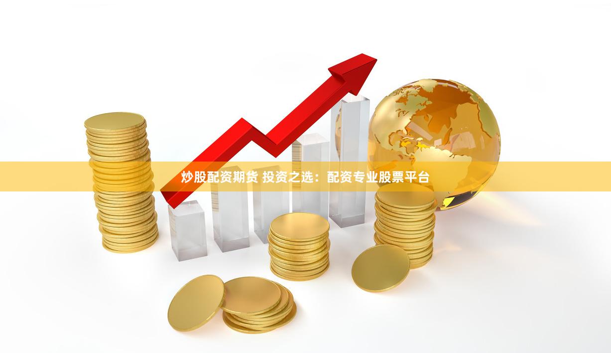 炒股配资期货 投资之选：配资专业股票平台