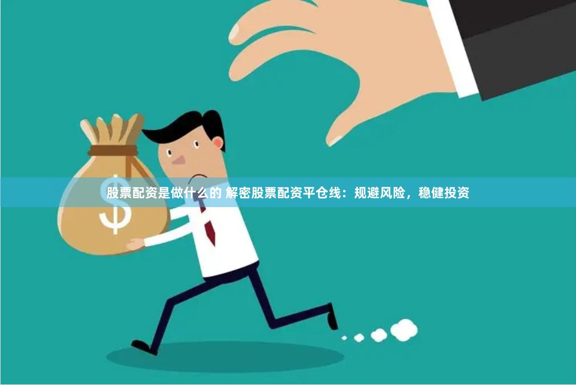 股票配资是做什么的 解密股票配资平仓线：规避风险，稳健投资