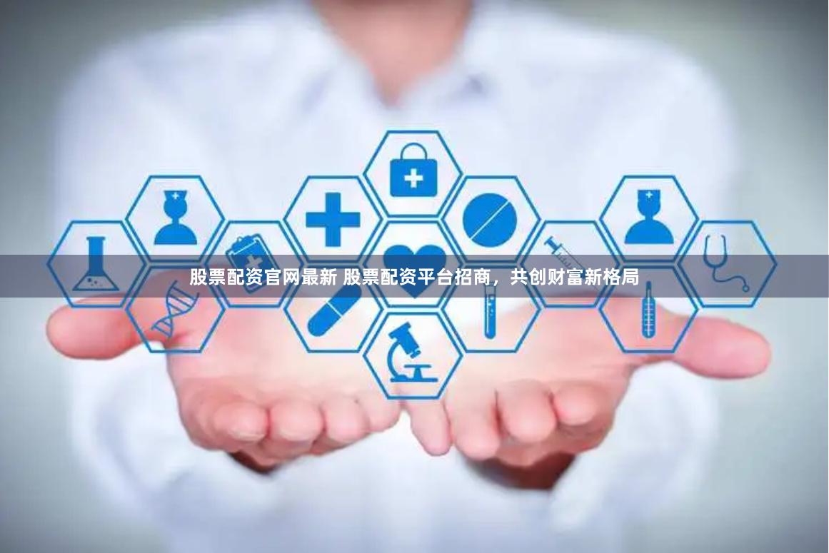 股票配资官网最新 股票配资平台招商，共创财富新格局