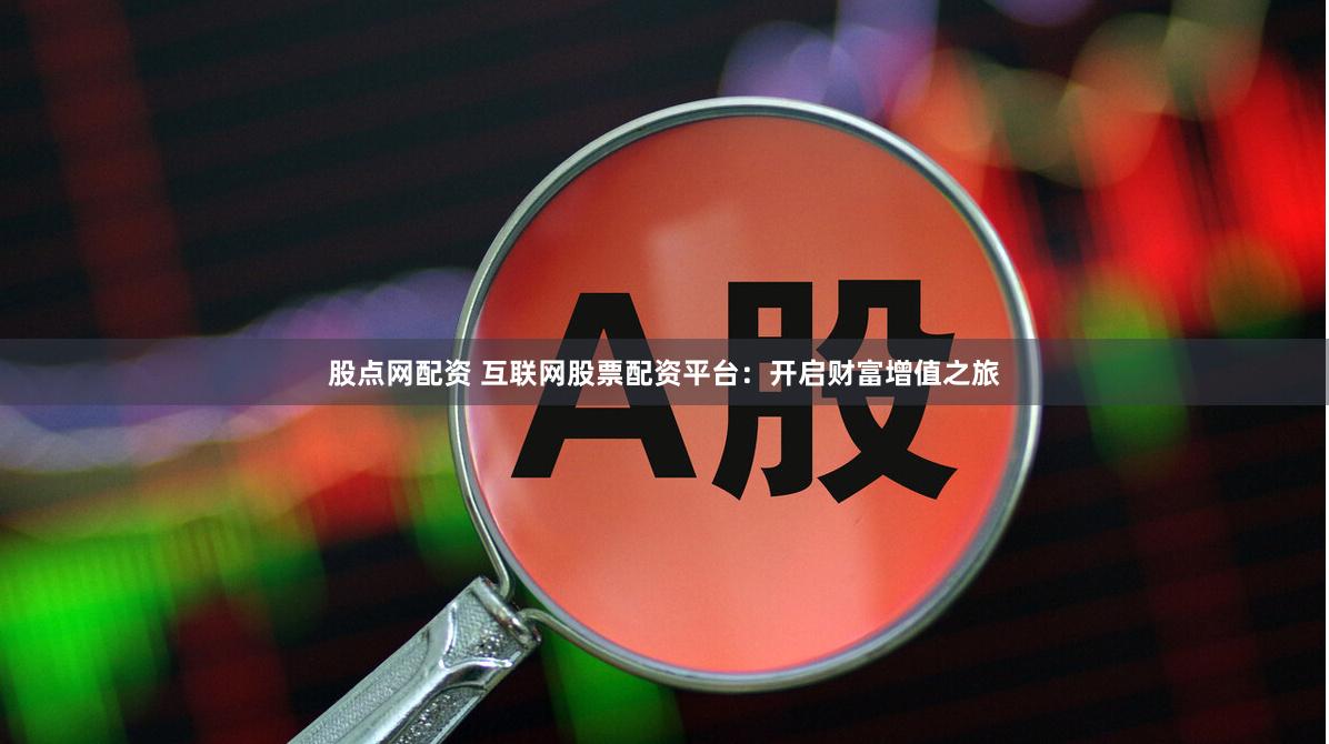 股点网配资 互联网股票配资平台：开启财富增值之旅