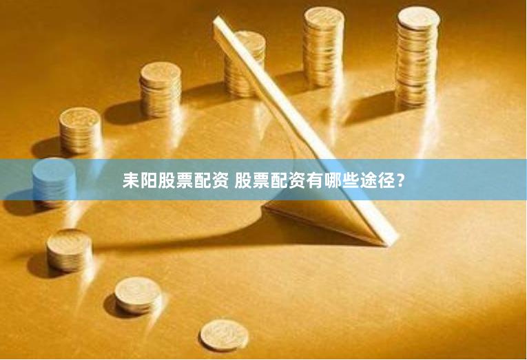 耒阳股票配资 股票配资有哪些途径？