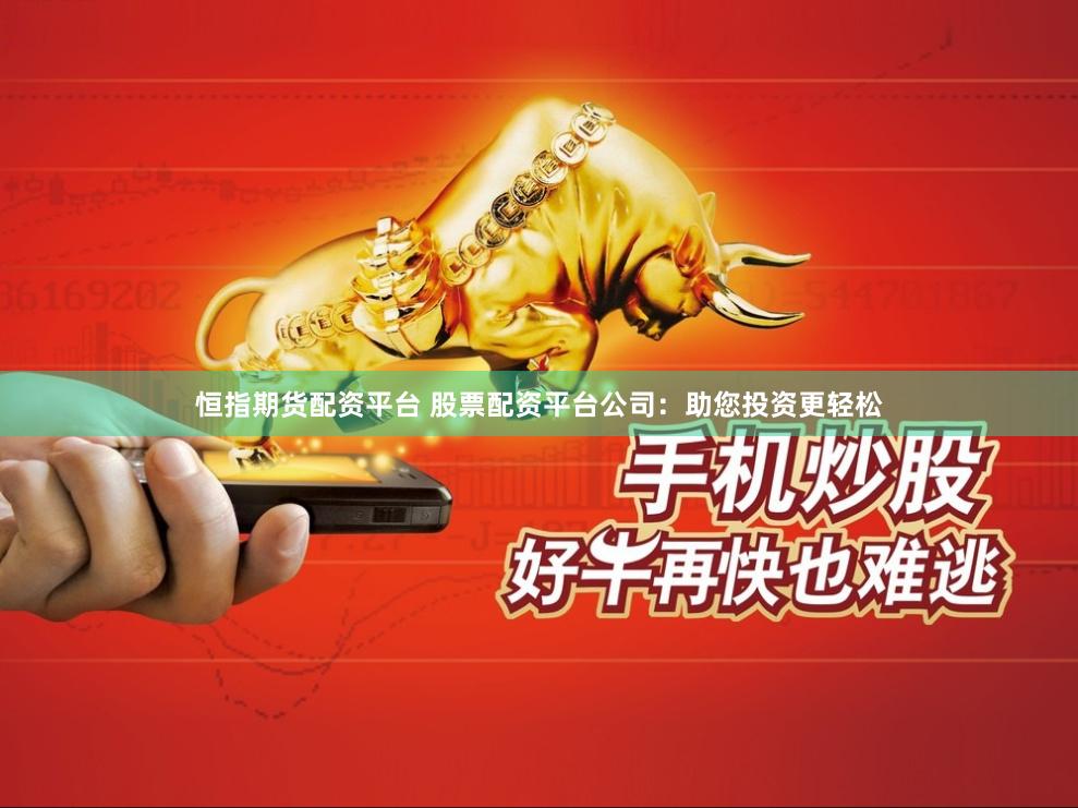 恒指期货配资平台 股票配资平台公司：助您投资更轻松